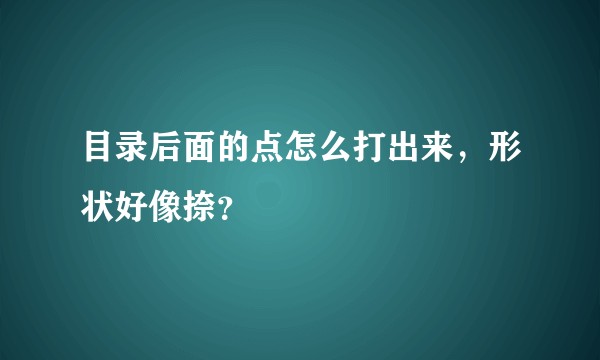 目录后面的点怎么打出来，形状好像捺？