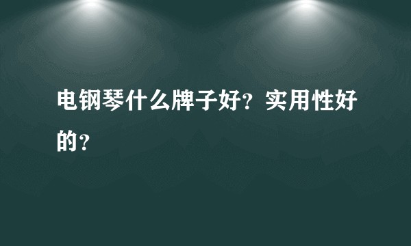 电钢琴什么牌子好？实用性好的？