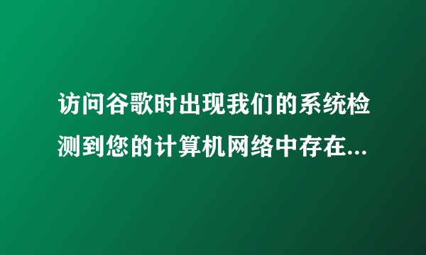 访问谷歌时出现我们的系统检测到您的计算机网络中存在异常流量。为什么会这样？