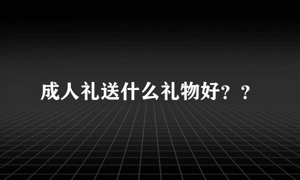 成人礼送什么礼物好？？