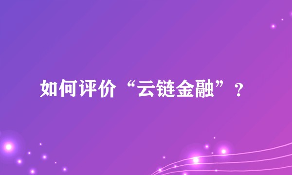 如何评价“云链金融”?