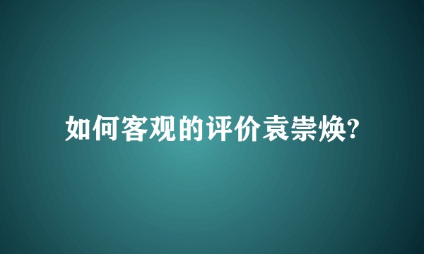 如何客观的评价袁崇焕?