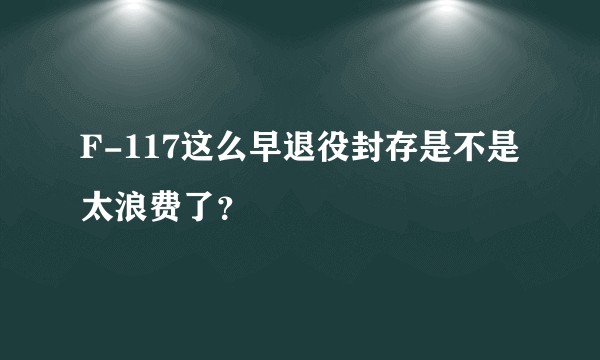 F-117这么早退役封存是不是太浪费了?