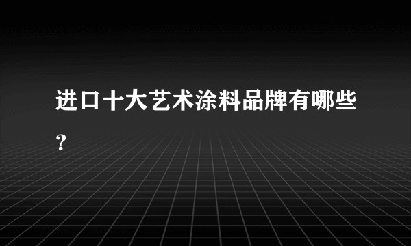 进口十大艺术涂料品牌有哪些？