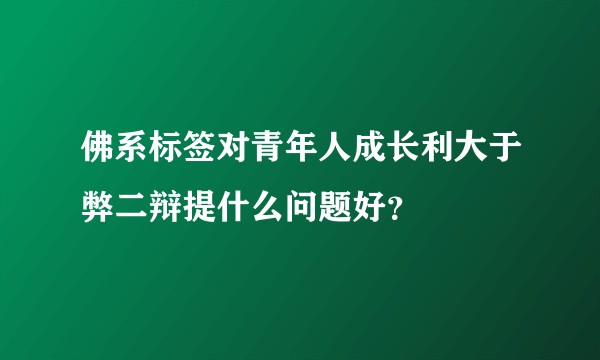 佛系标签对青年人成长利大于弊二辩提什么问题好？