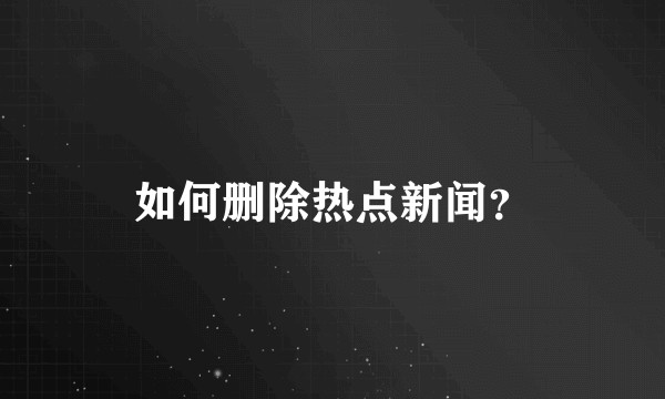 如何删除热点新闻？