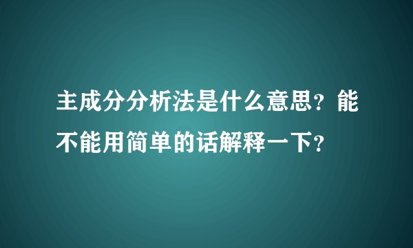 主成分分析法是什么意思?能不能用简单的话解释一下?