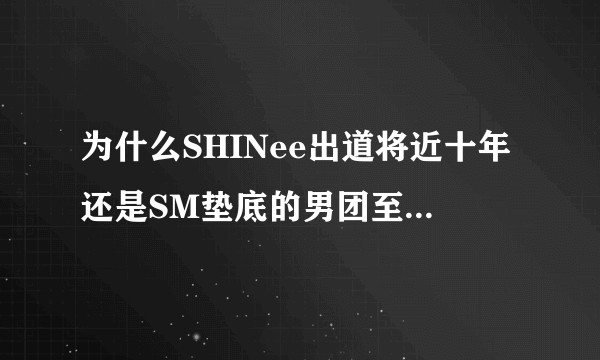 为什么SHINee出道将近十年还是SM垫底的男团至今未出逼？nct的前路是否与SHINee一样艰难？