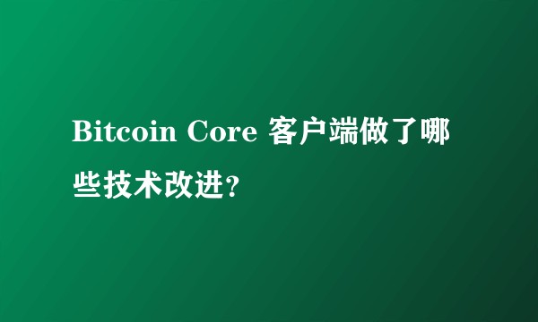 Bitcoin Core 客户端做了哪些技术改进？