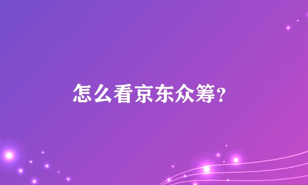 怎么看京东众筹？