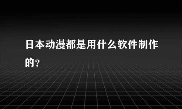日本动漫都是用什么软件制作的？