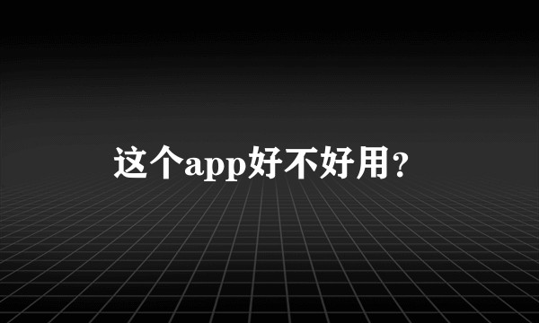 这个app好不好用？