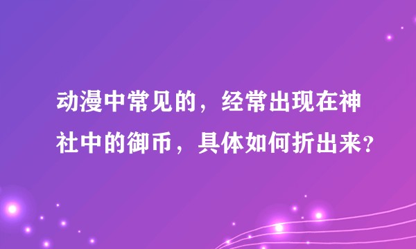 动漫中常见的，经常出现在神社中的御币，具体如何折出来？