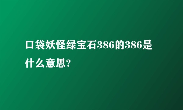 口袋妖怪绿宝石386的386是什么意思?