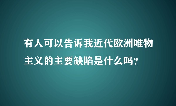 有人可以告诉我近代欧洲唯物主义的主要缺陷是什么吗？