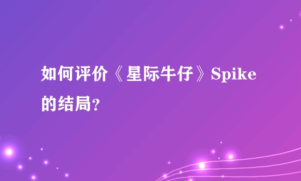 如何评价《星际牛仔》Spike的结局?
