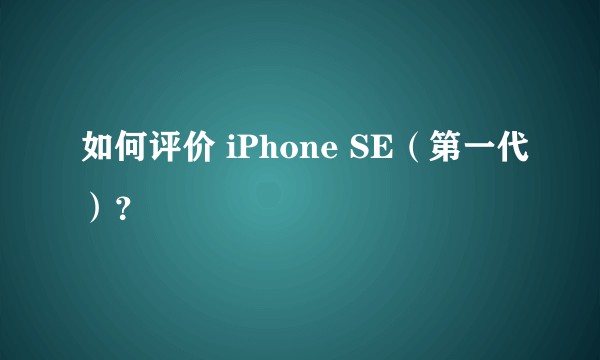 如何评价 iPhone SE（第一代）？