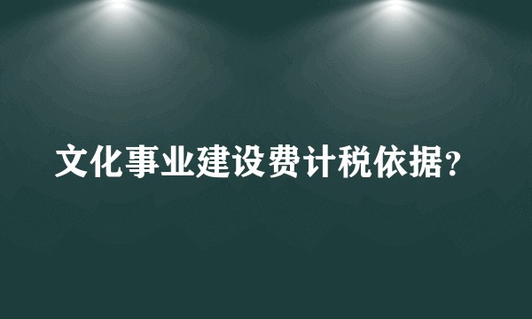 文化事业建设费计税依据？