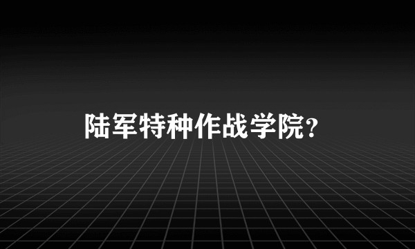 陆军特种作战学院？