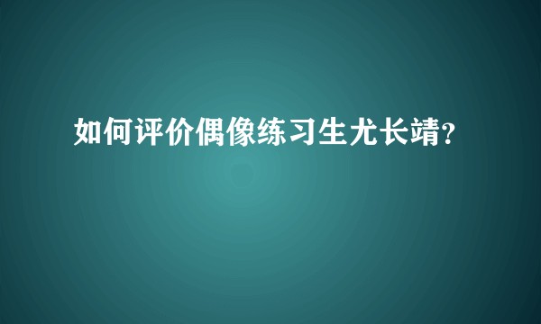如何评价偶像练习生尤长靖?