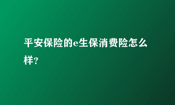 平安保险的e生保消费险怎么样？