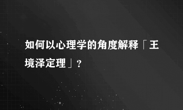 如何以心理学的角度解释「王境泽定理」？