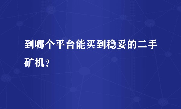 到哪个平台能买到稳妥的二手矿机？