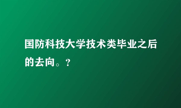 国防科技大学技术类毕业之后的去向。?