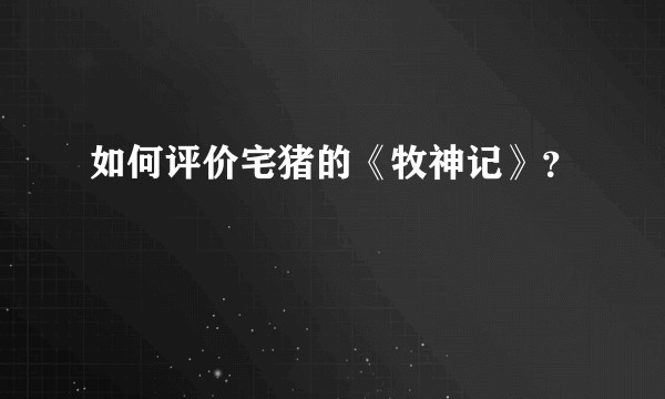 如何评价宅猪的《牧神记》？