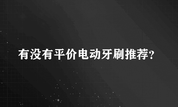 有没有平价电动牙刷推荐？