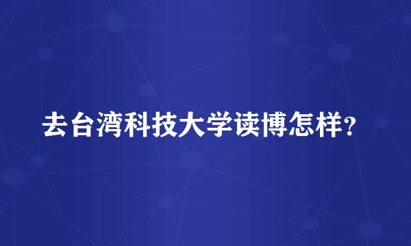 去台湾科技大学读博怎样？