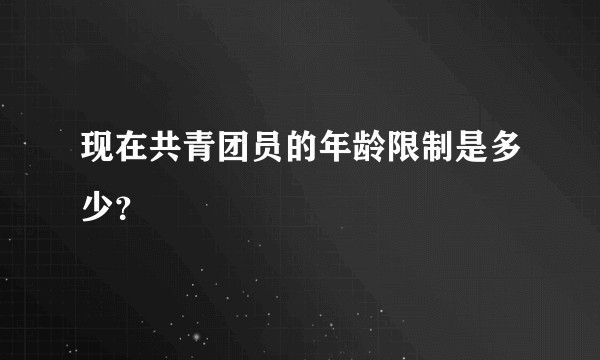 现在共青团员的年龄限制是多少？