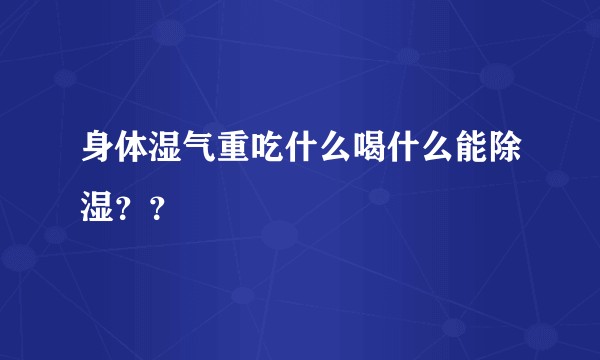 身体湿气重吃什么喝什么能除湿？？