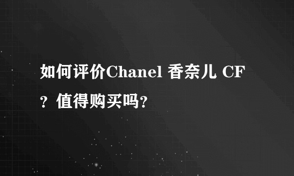 如何评价Chanel 香奈儿 CF？值得购买吗？