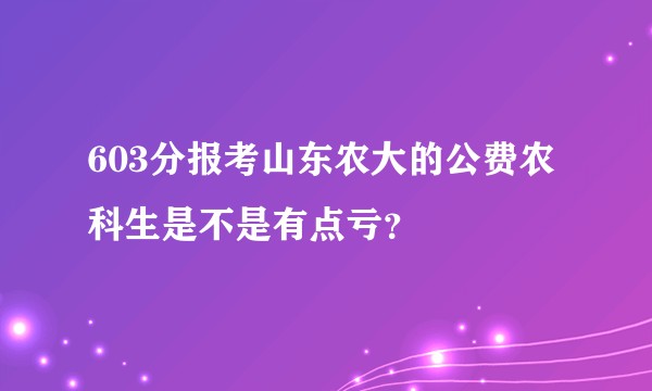 603分报考山东农大的公费农科生是不是有点亏?