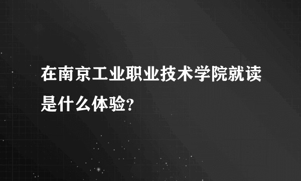 在南京工业职业技术学院就读是什么体验？