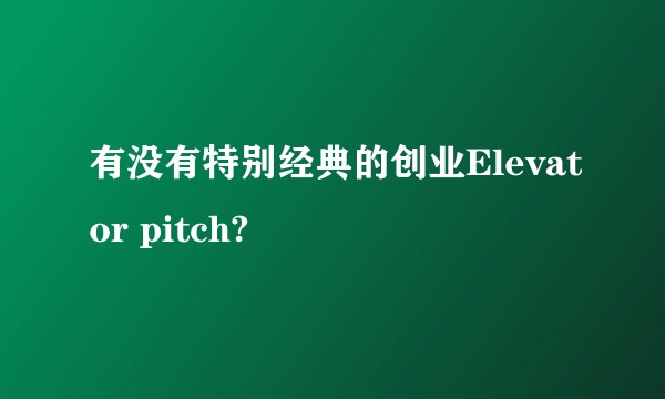有没有特别经典的创业Elevator pitch?
