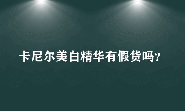 卡尼尔美白精华有假货吗？