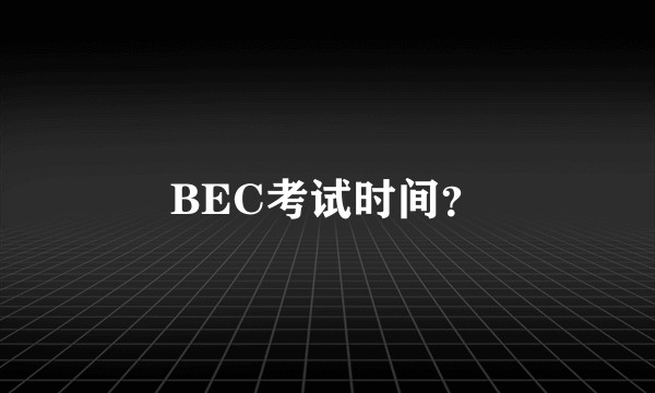 BEC考试时间？