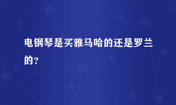 电钢琴是买雅马哈的还是罗兰的？