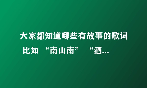 大家都知道哪些有故事的歌词 比如 “南山南” “酒干倘卖无” 陈奕迅的“无条件”？
