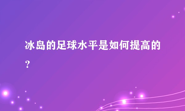冰岛的足球水平是如何提高的？
