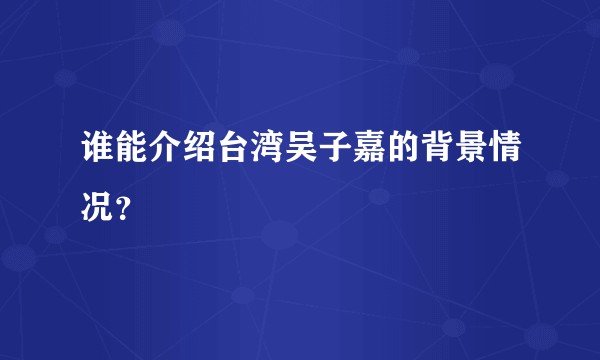 谁能介绍台湾吴子嘉的背景情况？