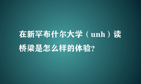 在新罕布什尔大学（unh）读桥梁是怎么样的体验？