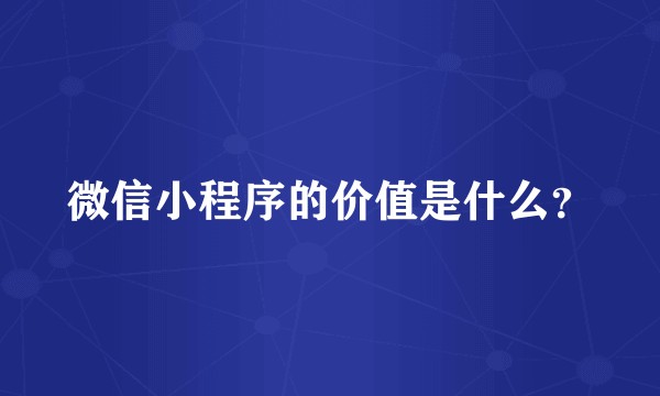 微信小程序的价值是什么？