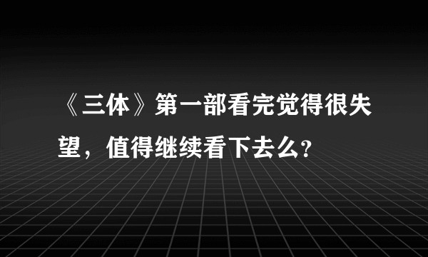 《三体》第一部看完觉得很失望，值得继续看下去么？