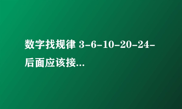 数字找规律 3-6-10-20-24- 后面应该接什么呢？30？34？40？48？