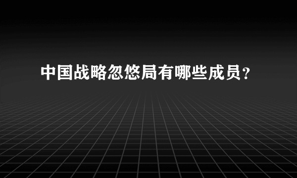 中国战略忽悠局有哪些成员？