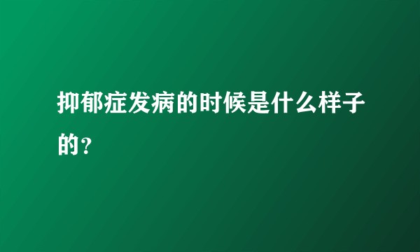抑郁症发病的时候是什么样子的？
