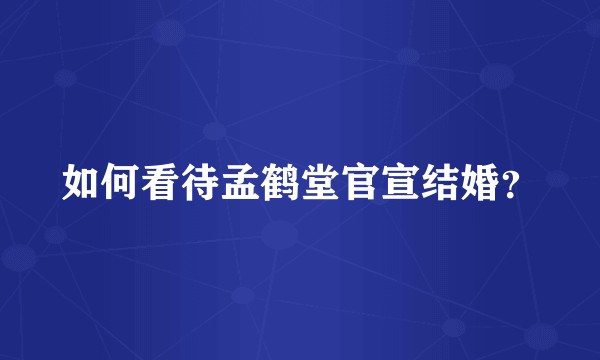 如何看待孟鹤堂官宣结婚？